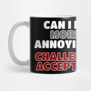 Can I Be More Annoying? Mug